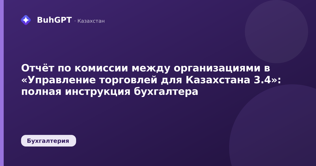 Отчёт по комиссии между организациями в «Управление торговлей для Казахстана 3.4»: полная инструкция бухгалтера