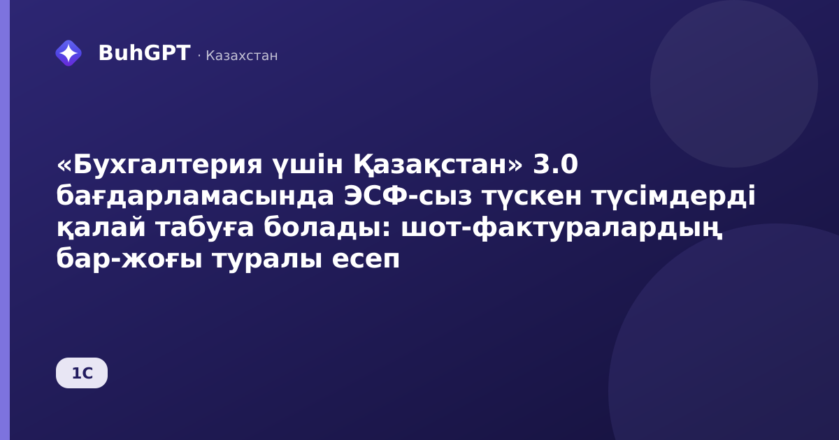 «Бухгалтерия үшін Қазақстан» 3.0 бағдарламасында ЭСФ-сыз түскен түсімдерді қалай табуға болады: шот-фактуралардың бар-жоғы туралы есеп