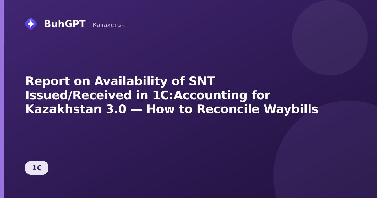 Report on Availability of SNT Issued/Received in 1C:Accounting for Kazakhstan 3.0 — How to Reconcile Waybills
