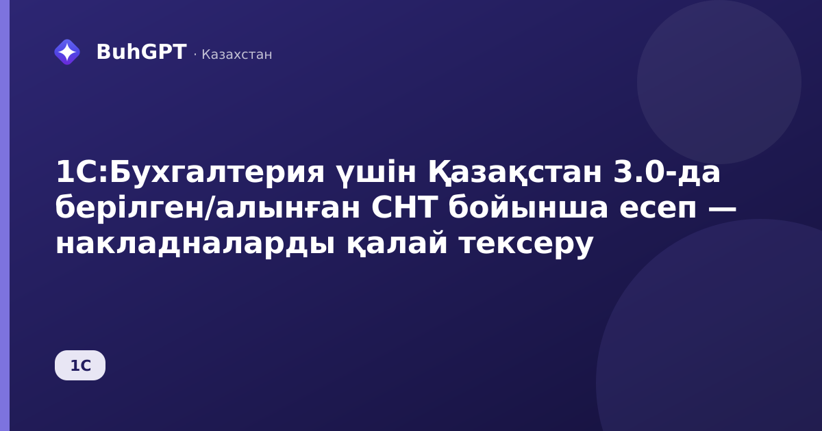 1С:Бухгалтерия үшін Қазақстан 3.0-да берілген/алынған СНТ бойынша есеп — накладналарды қалай тексеру
