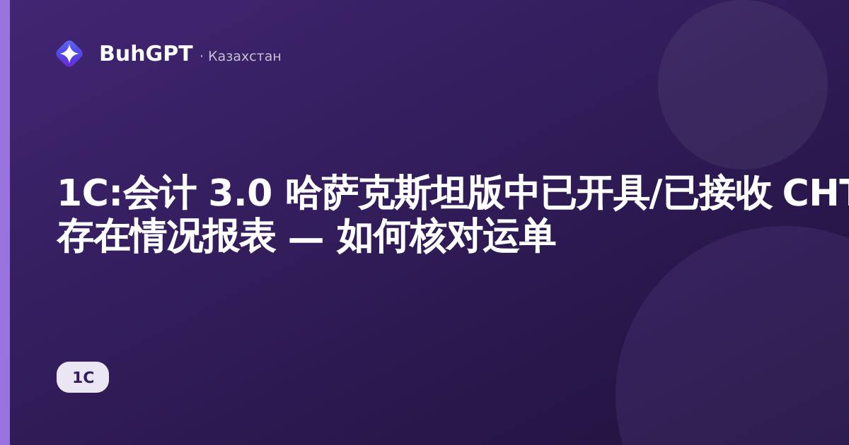 1С:会计 3.0 哈萨克斯坦版中已开具/已接收 СНТ 存在情况报表 — 如何核对运单