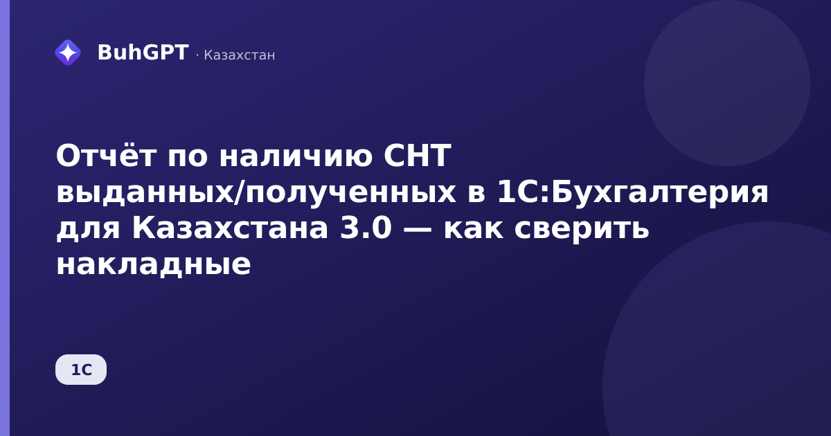 Отчёт по наличию СНТ выданных/полученных в 1С:Бухгалтерия для Казахстана 3.0 — как сверить накладные