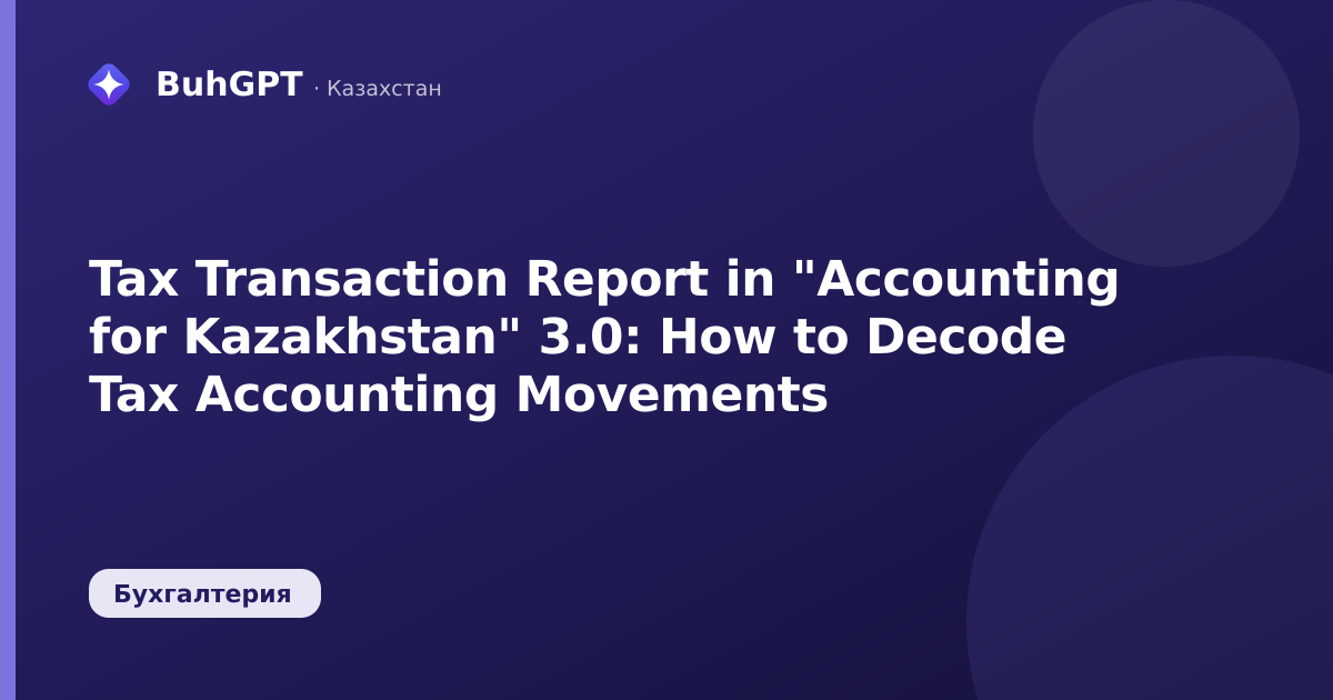 Tax Transaction Report in "Accounting for Kazakhstan" 3.0: How to Decode Tax Accounting Movements