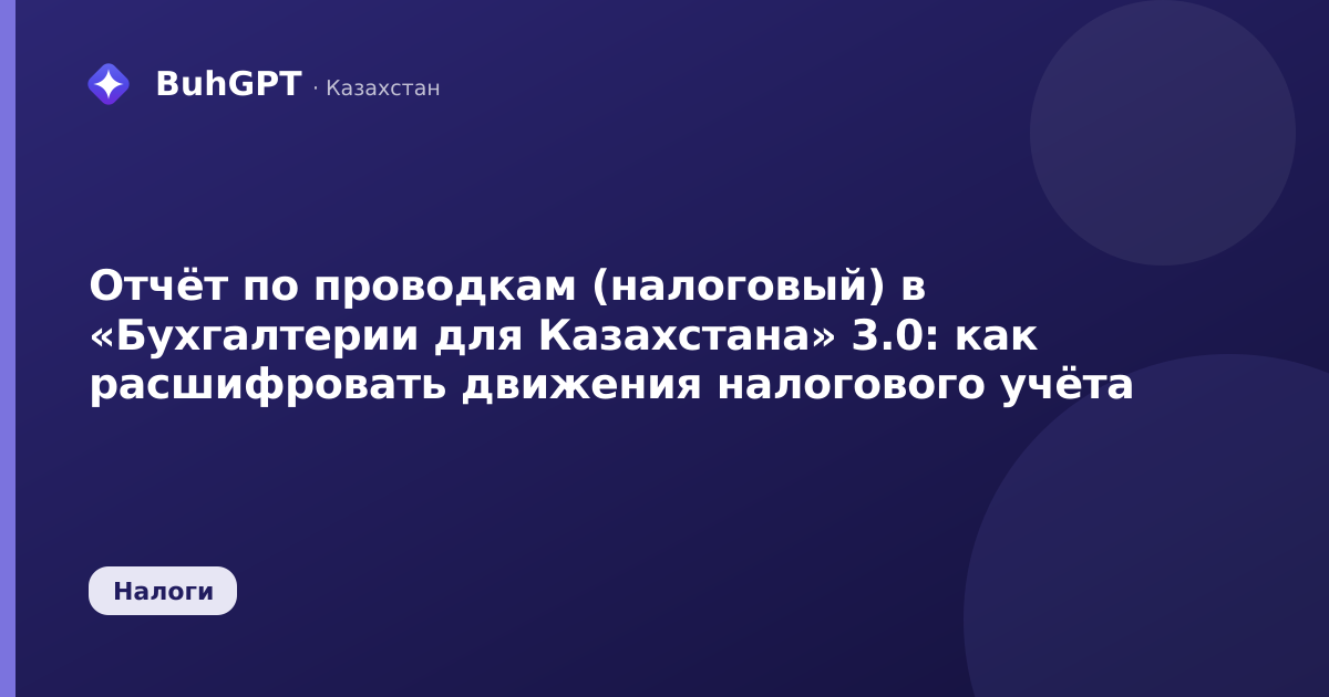 Отчёт по проводкам (налоговый) в «Бухгалтерии для Казахстана» 3.0: как расшифровать движения налогового учёта
