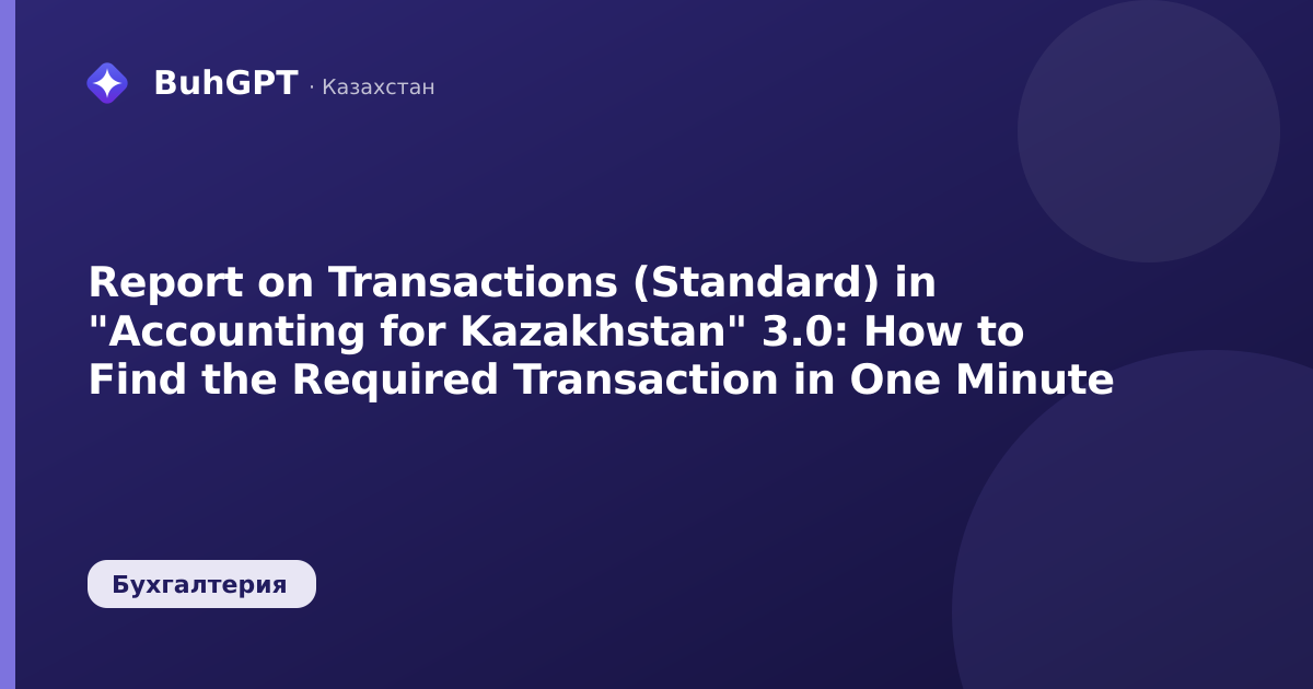 Report on Transactions (Standard) in "Accounting for Kazakhstan" 3.0: How to Find the Required Transaction in One Minute