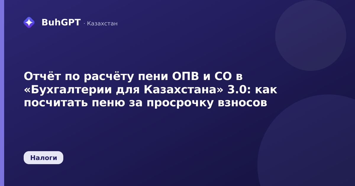 Отчёт по расчёту пени ОПВ и СО в «Бухгалтерии для Казахстана» 3.0: как посчитать пеню за просрочку взносов