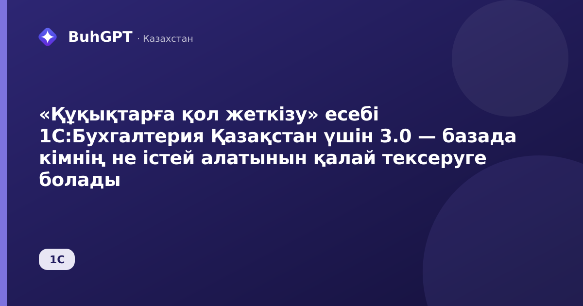 «Құқықтарға қол жеткізу» есебі 1С:Бухгалтерия Қазақстан үшін 3.0 — базада кімнің не істей алатынын қалай тексеруге болады