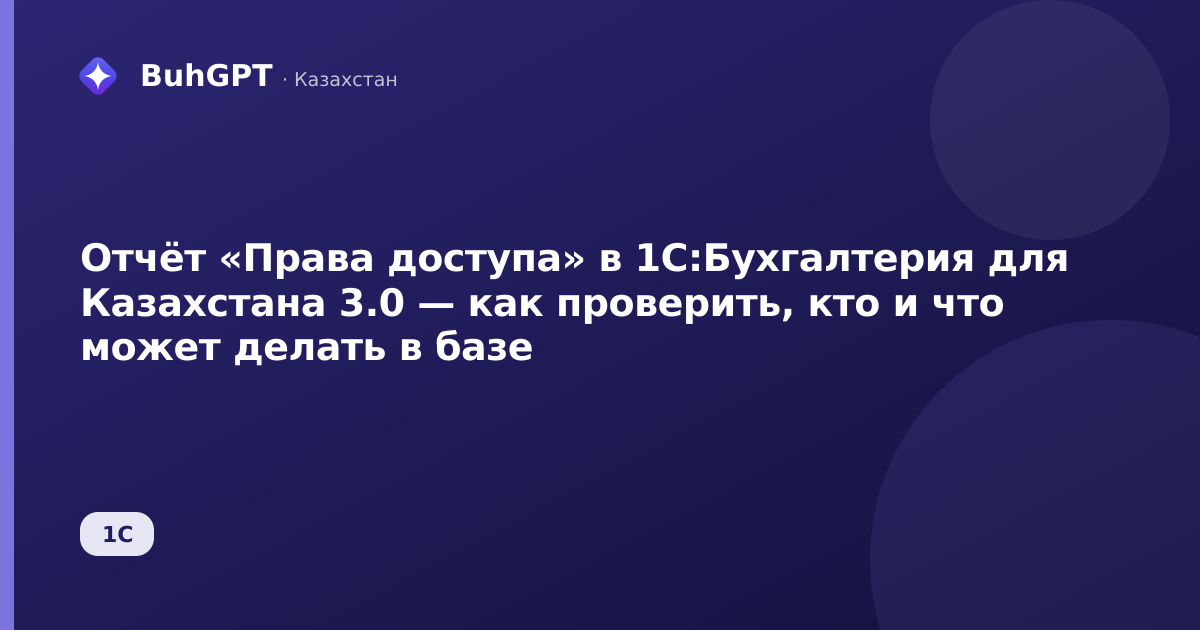 Отчёт «Права доступа» в 1С:Бухгалтерия для Казахстана 3.0 — как проверить, кто и что может делать в базе