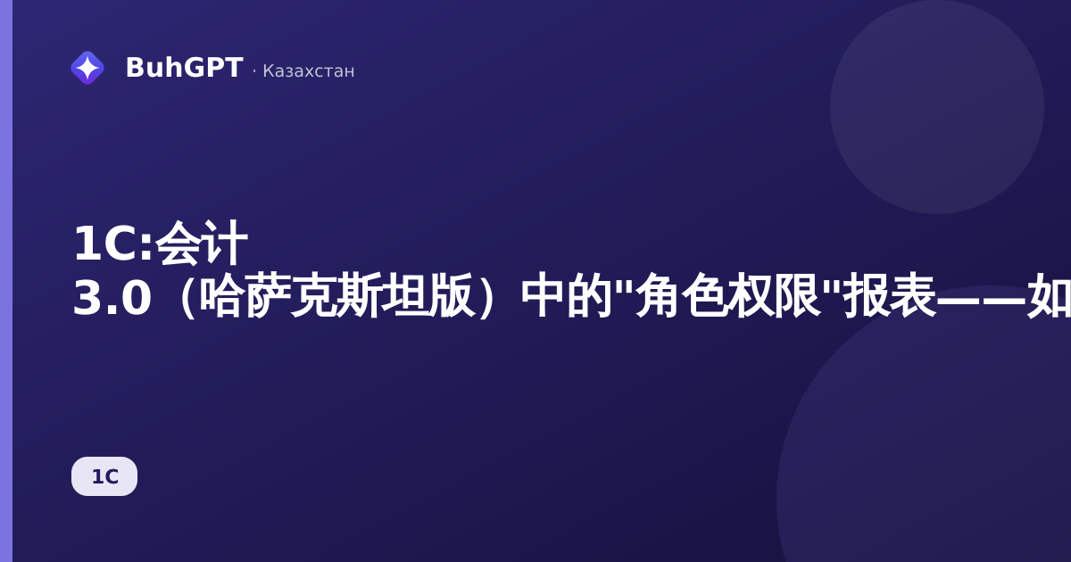 1С:会计 3.0（哈萨克斯坦版）中的"角色权限"报表——如何检查角色被授予的权限