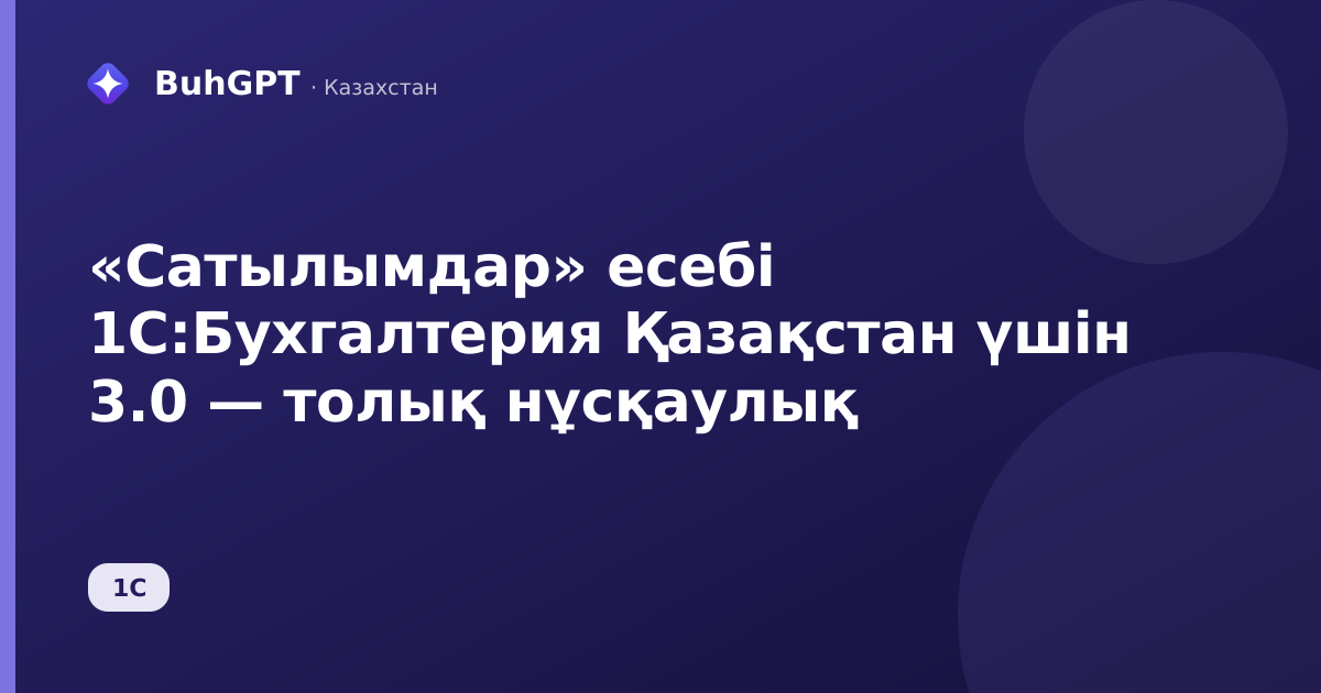 «Сатылымдар» есебі 1С:Бухгалтерия Қазақстан үшін 3.0 — толық нұсқаулық