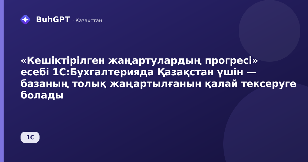 «Кешіктірілген жаңартулардың прогресі» есебі 1С:Бухгалтерияда Қазақстан үшін — базаның толық жаңартылғанын қалай тексеруге болады