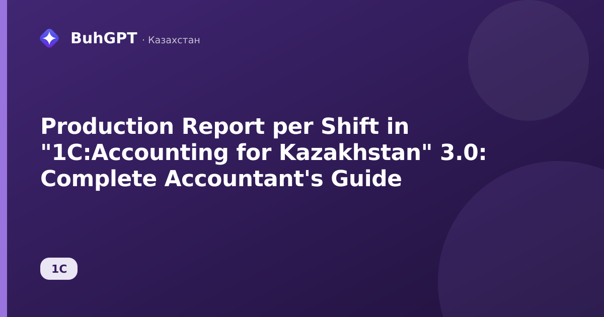 Production Report per Shift in "1C:Accounting for Kazakhstan" 3.0: Complete Accountant's Guide