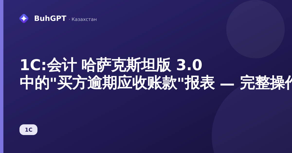 1С:会计 哈萨克斯坦版 3.0 中的"买方逾期应收账款"报表 — 完整操作指南