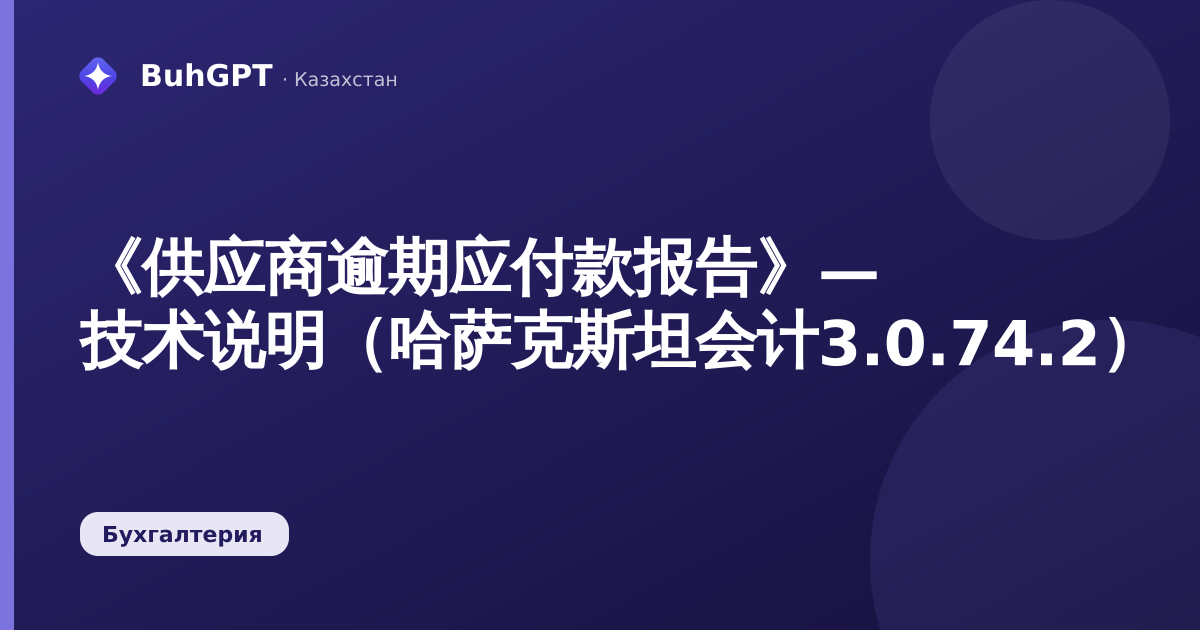 《供应商逾期应付款报告》— 技术说明（哈萨克斯坦会计3.0.74.2）