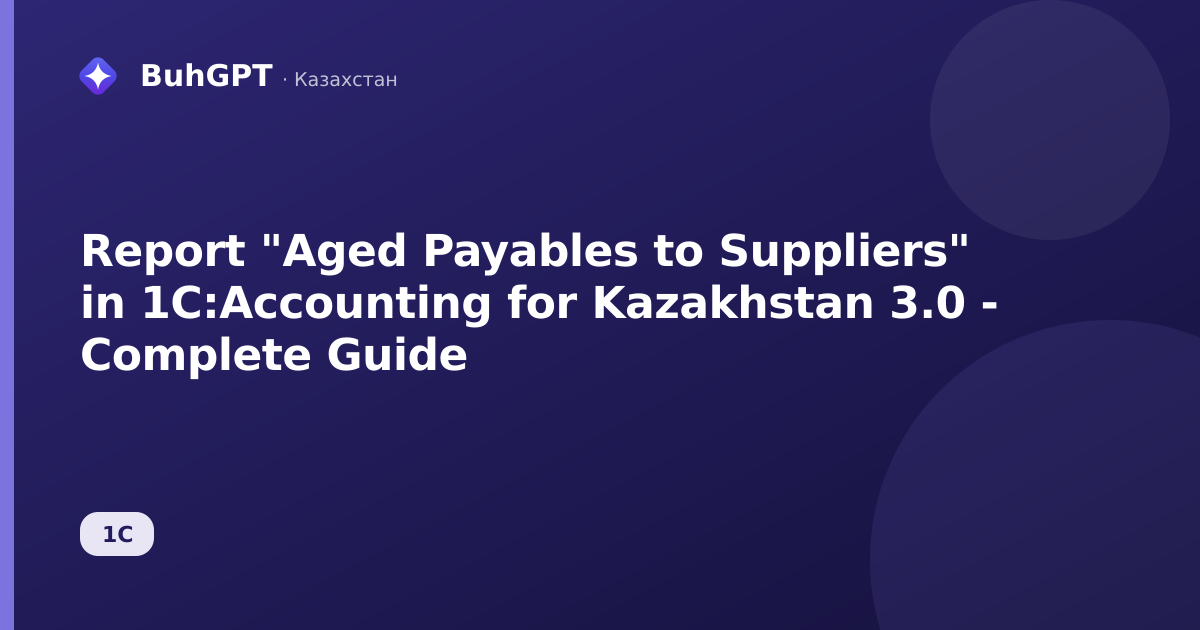 Report "Aged Payables to Suppliers" in 1C:Accounting for Kazakhstan 3.0 - Complete Guide