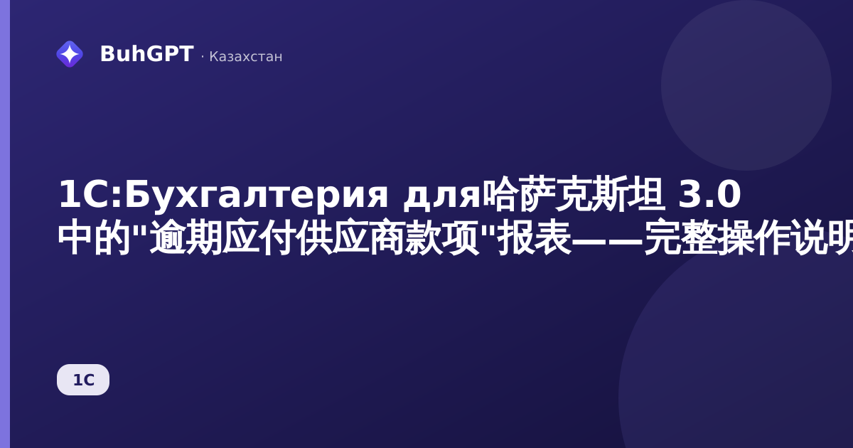 1С:Бухгалтерия для哈萨克斯坦 3.0 中的"逾期应付供应商款项"报表——完整操作说明