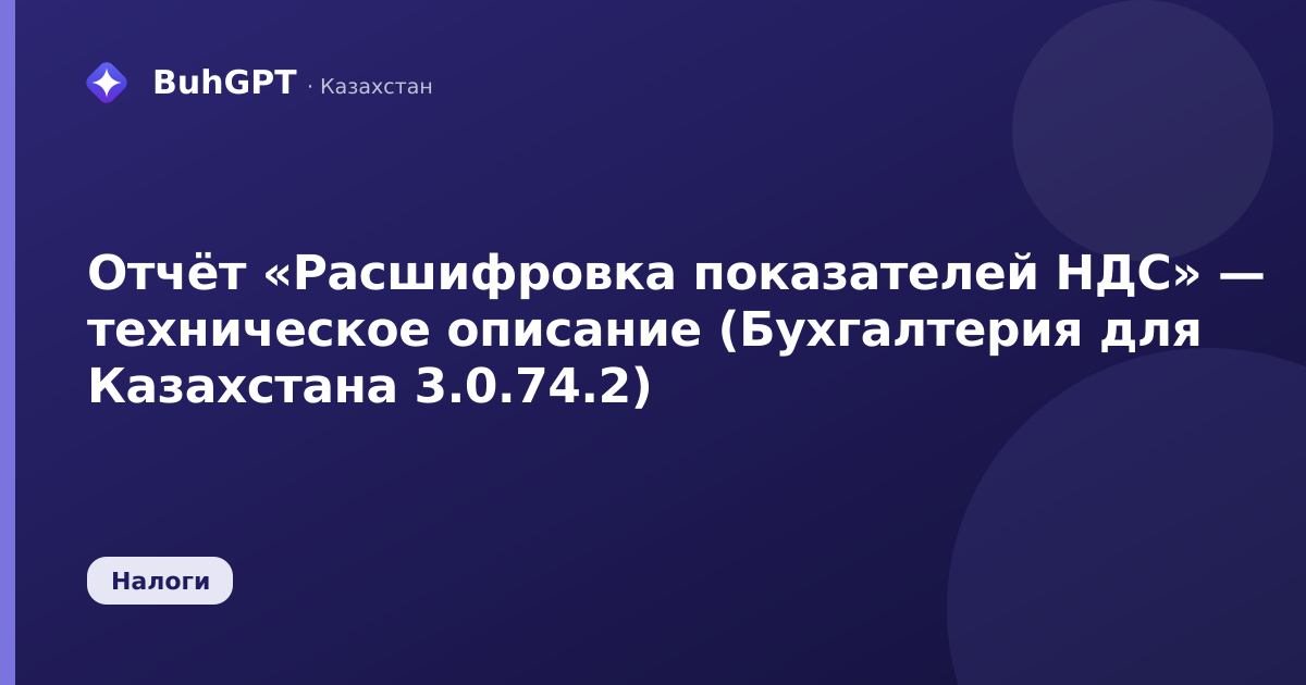 Отчёт «Расшифровка показателей НДС» — техническое описание (Бухгалтерия для Казахстана 3.0.74.2)