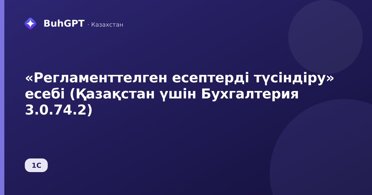 «Регламенттелген есептерді түсіндіру» есебі (Қазақстан үшін Бухгалтерия 3.0.74.2)