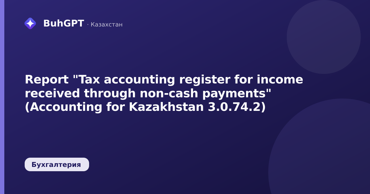 Report "Tax accounting register for income received through non-cash payments" (Accounting for Kazakhstan 3.0.74.2)