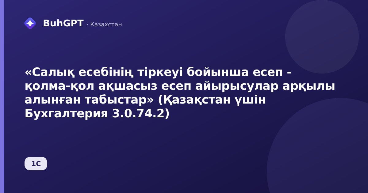 «Салық есебінің тіркеуі бойынша есеп - қолма-қол ақшасыз есеп айырысулар арқылы алынған табыстар» (Қазақстан үшін Бухгалтерия 3.0.74.2)