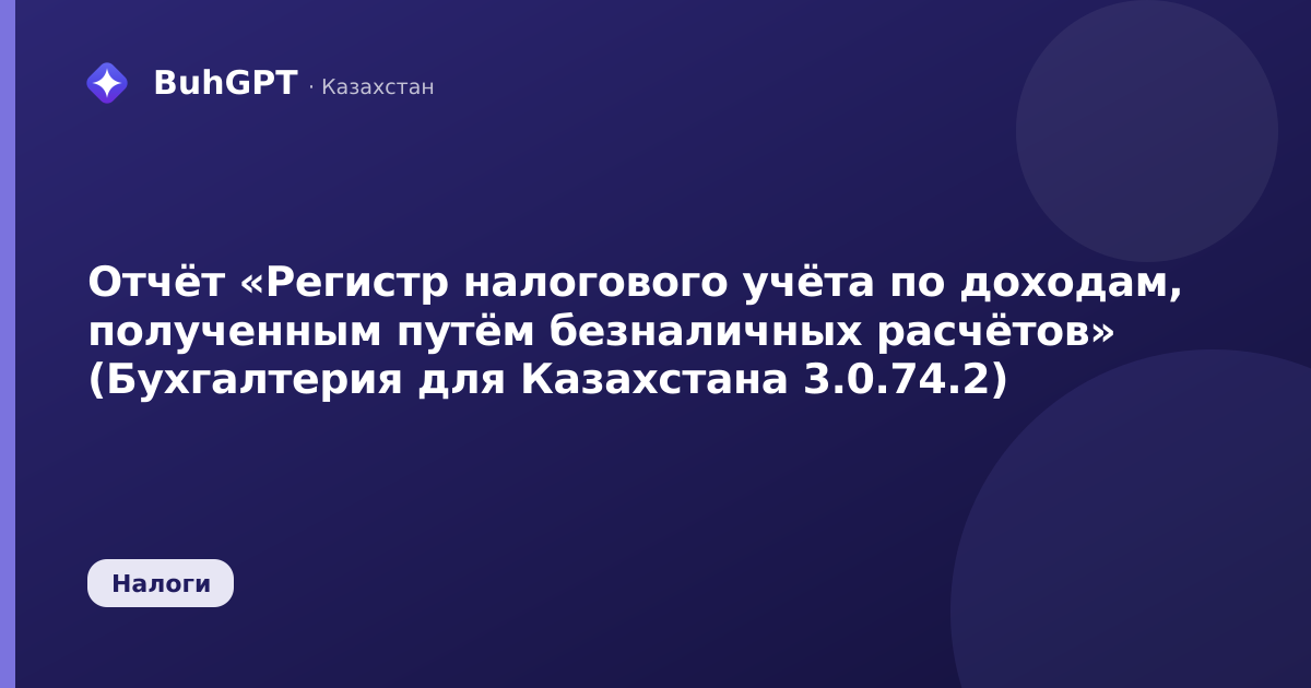 Отчёт «Регистр налогового учёта по доходам, полученным путём безналичных расчётов» (Бухгалтерия для Казахстана 3.0.74.2)
