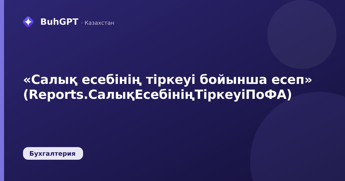 «Салық есебінің тіркеуі бойынша есеп» (Reports.СалықЕсебініңТіркеуіПоФА)