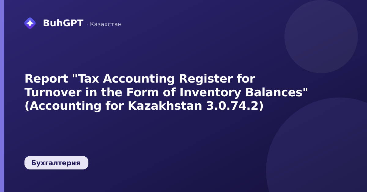 Report "Tax Accounting Register for Turnover in the Form of Inventory Balances" (Accounting for Kazakhstan 3.0.74.2)