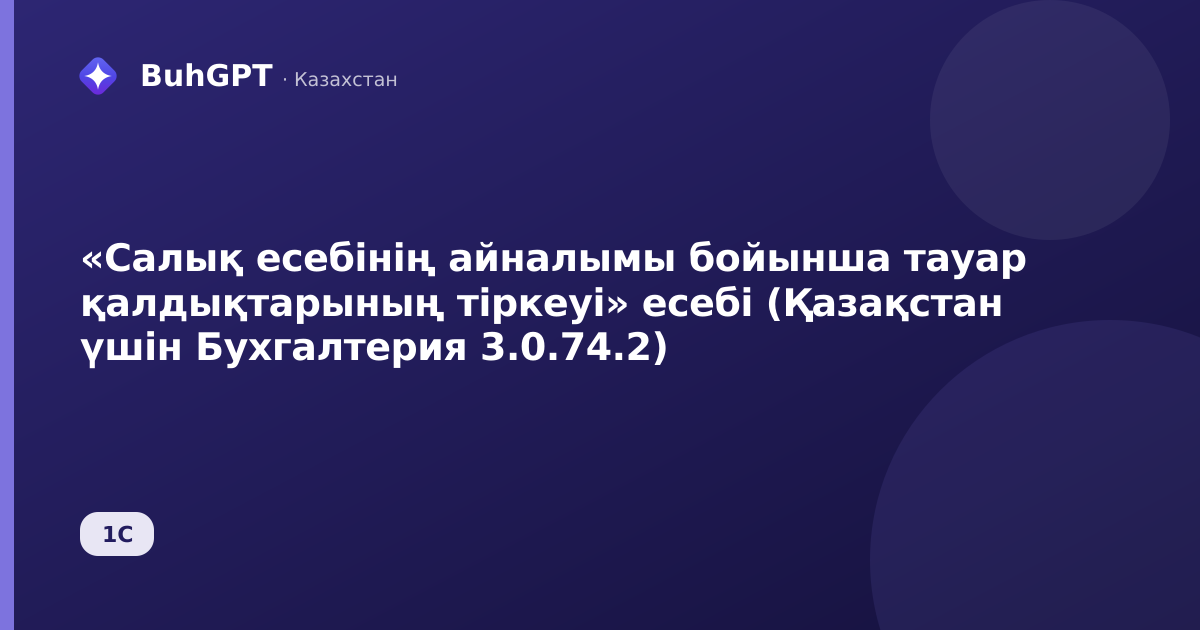 «Салық есебінің айналымы бойынша тауар қалдықтарының тіркеуі» есебі (Қазақстан үшін Бухгалтерия 3.0.74.2)