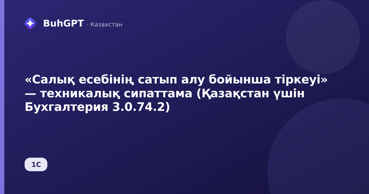 «Салық есебінің сатып алу бойынша тіркеуі» — техникалық сипаттама (Қазақстан үшін Бухгалтерия 3.0.74.2)