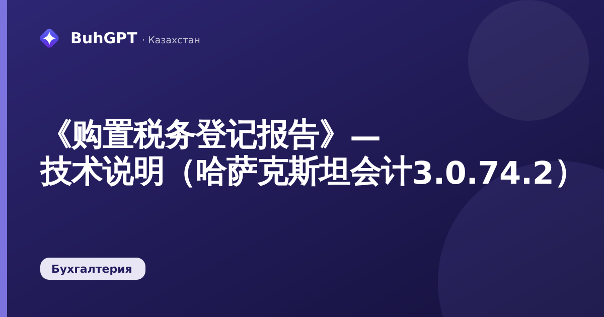 《购置税务登记报告》— 技术说明（哈萨克斯坦会计3.0.74.2）