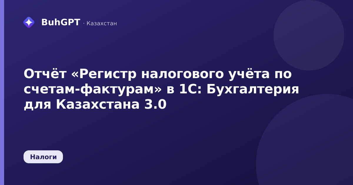 Отчёт «Регистр налогового учёта по счетам-фактурам» в 1С: Бухгалтерия для Казахстана 3.0