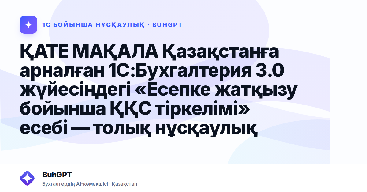 ҚАТЕ МАҚАЛА Қазақстанға арналған 1С:Бухгалтерия 3.0 жүйесіндегі «Есепке жатқызу бойынша ҚҚС тіркелімі» есебі — толық нұсқаулық