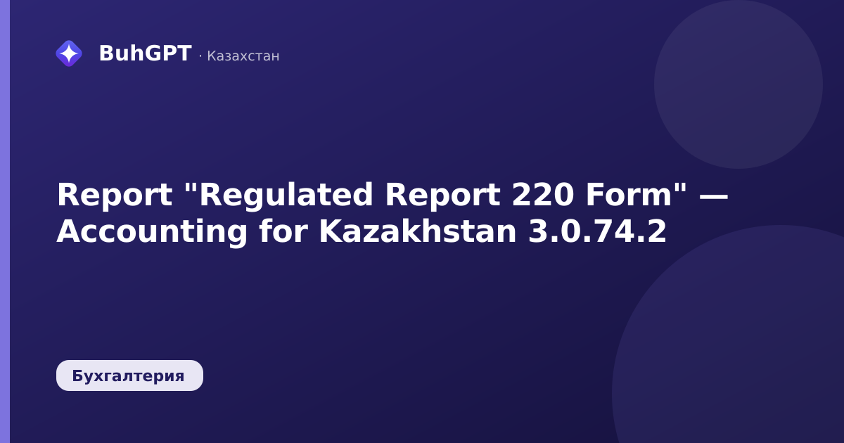 Report "Regulated Report 220 Form" — Accounting for Kazakhstan 3.0.74.2