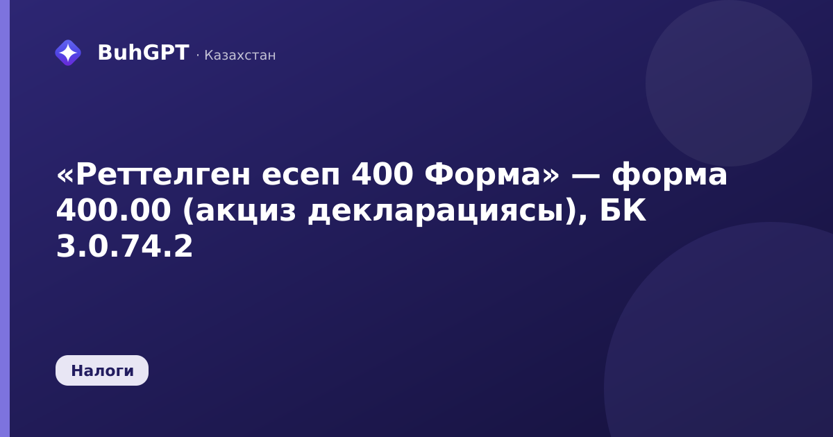 «Реттелген есеп 400 Форма» — форма 400.00 (акциз декларациясы), БК 3.0.74.2