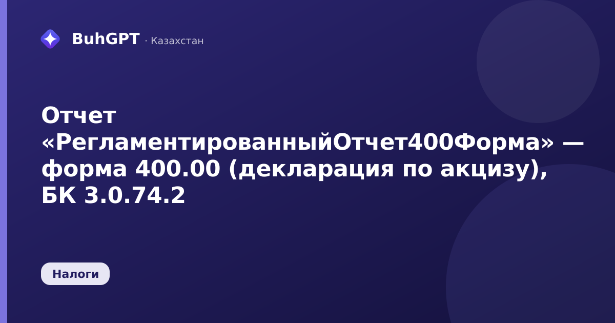 Отчет «РегламентированныйОтчет400Форма» — форма 400.00 (декларация по акцизу), БК 3.0.74.2