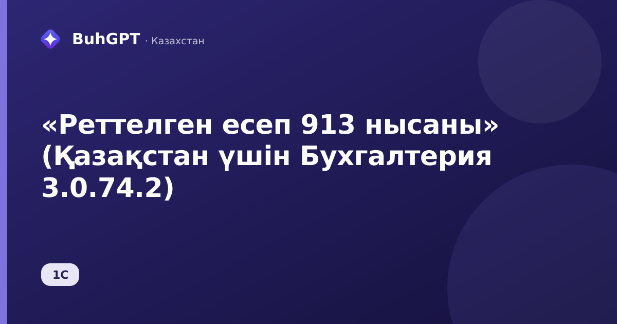 «Реттелген есеп 913 нысаны» (Қазақстан үшін Бухгалтерия 3.0.74.2)