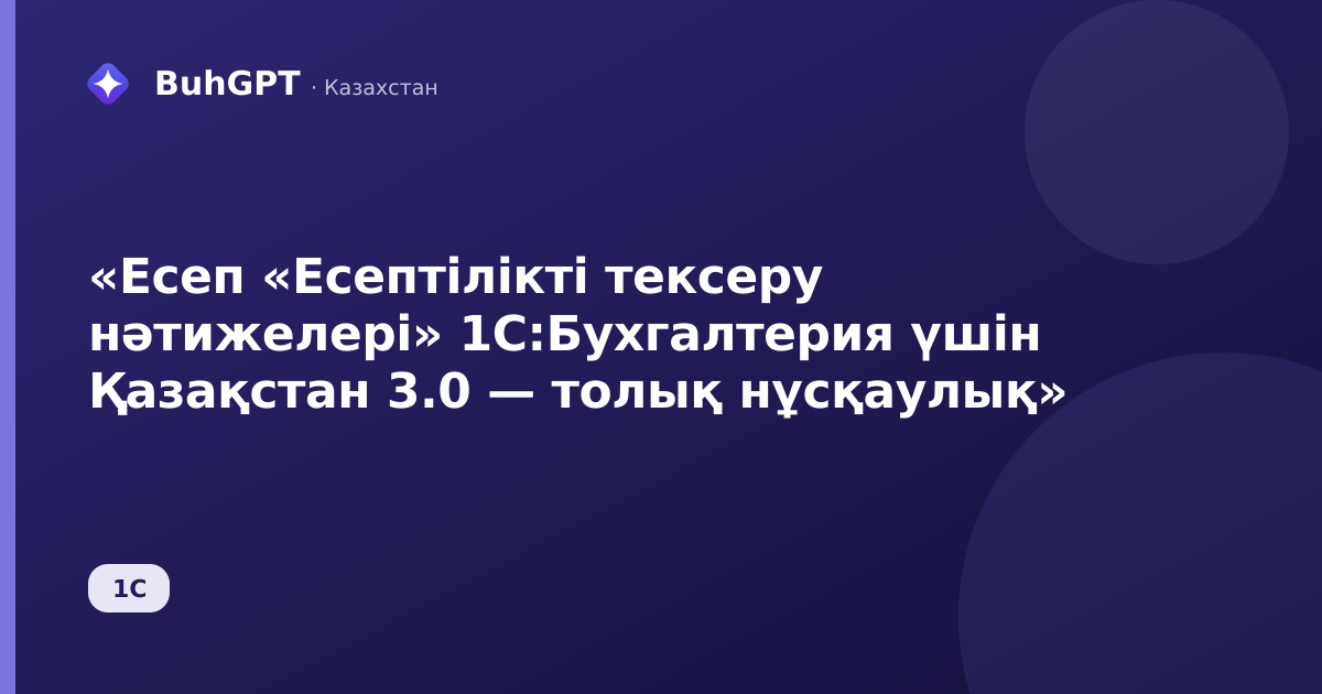 «Есеп «Есептілікті тексеру нәтижелері» 1С:Бухгалтерия үшін Қазақстан 3.0 — толық нұсқаулық»