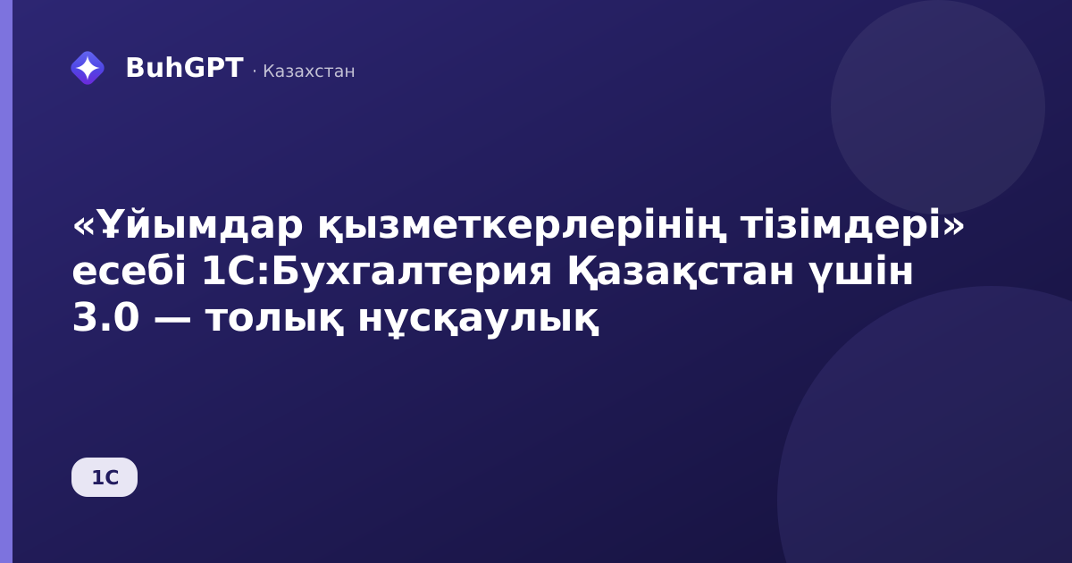 «Ұйымдар қызметкерлерінің тізімдері» есебі 1С:Бухгалтерия Қазақстан үшін 3.0 — толық нұсқаулық