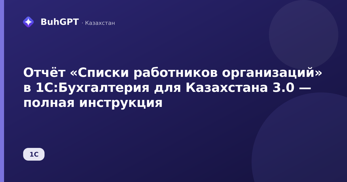 Отчёт «Списки работников организаций» в 1С:Бухгалтерия для Казахстана 3.0 — полная инструкция