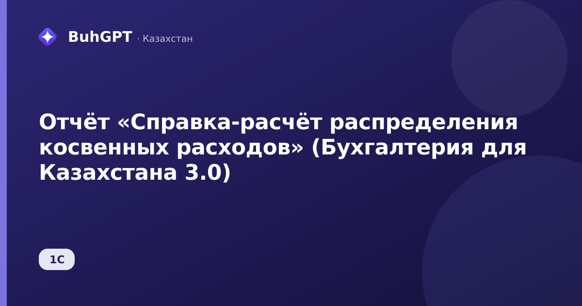Отчёт «Справка-расчёт распределения косвенных расходов» (Бухгалтерия для Казахстана 3.0)
