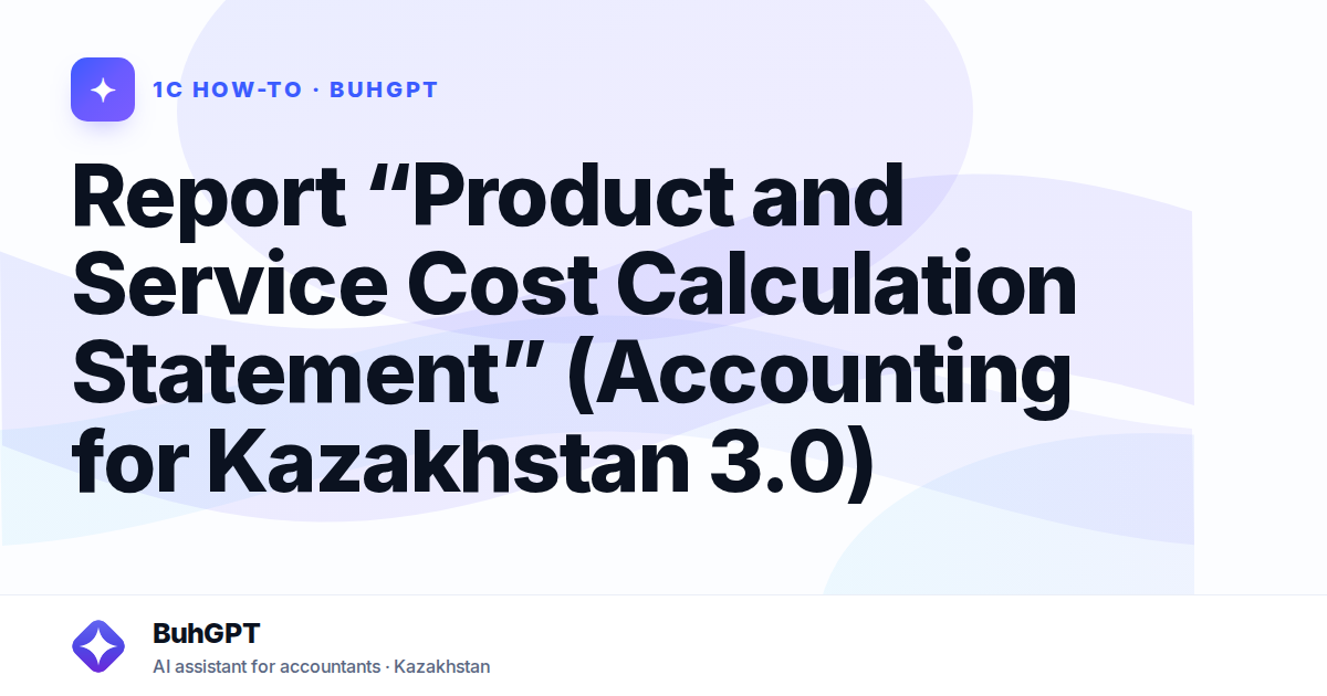Report “Product and Service Cost Calculation Statement” (Accounting for Kazakhstan 3.0)