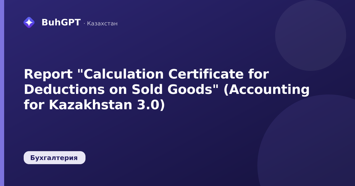 Report "Calculation Certificate for Deductions on Sold Goods" (Accounting for Kazakhstan 3.0)
