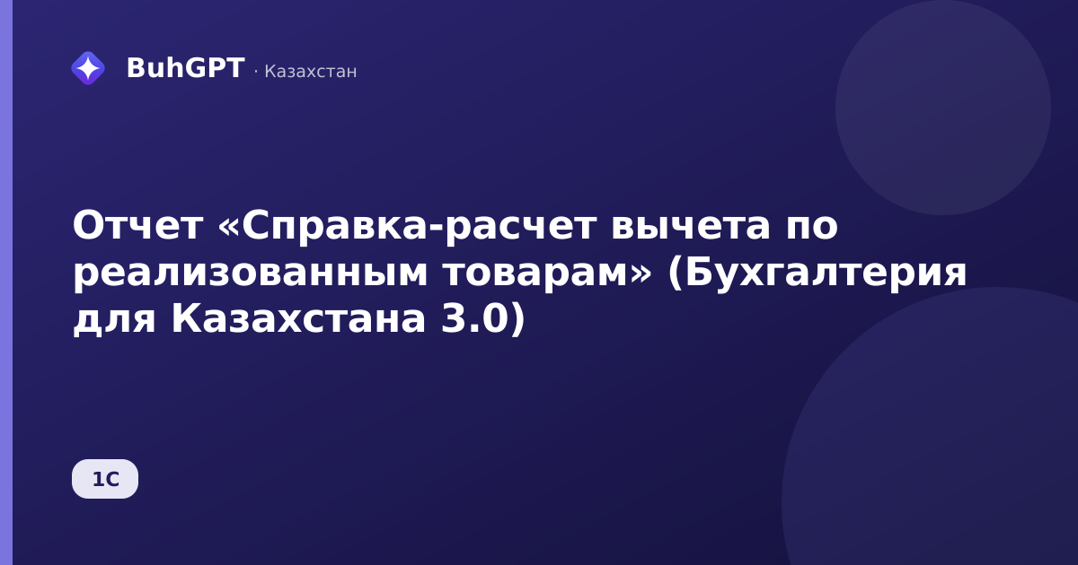 Отчет «Справка-расчет вычета по реализованным товарам» (Бухгалтерия для Казахстана 3.0)