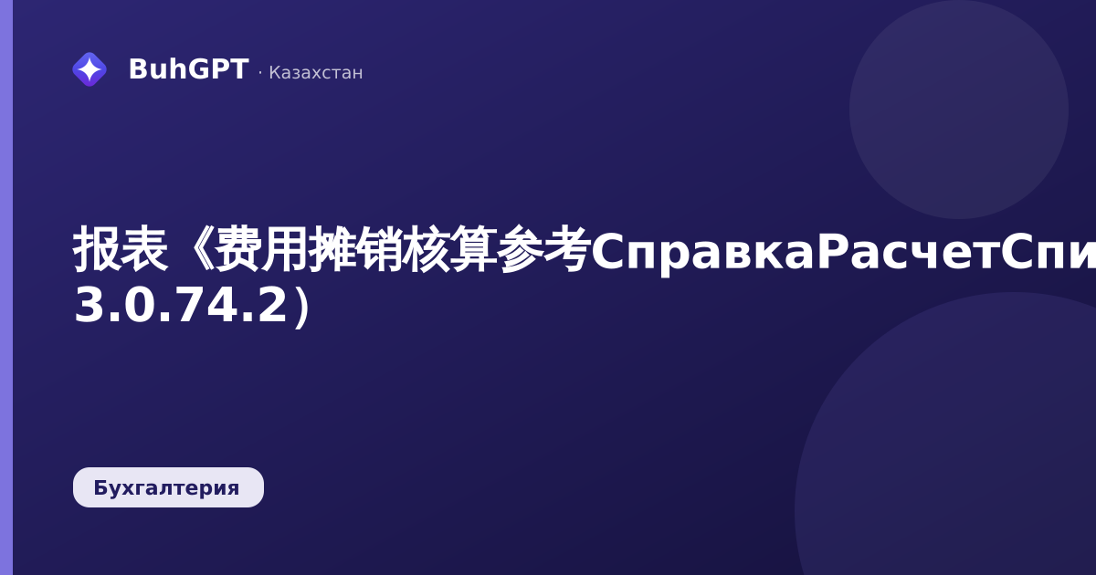 报表《费用摊销核算参考СправкаРасчетСписаниеРБП》（哈萨克斯坦会计 3.0.74.2）
