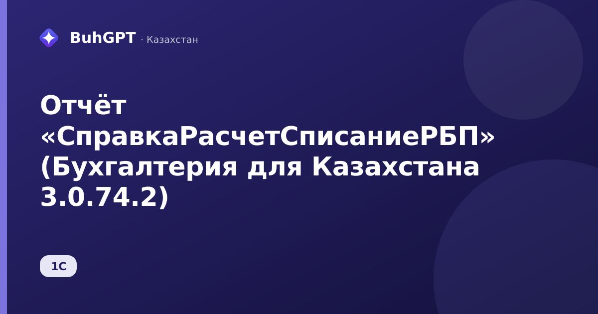 Отчёт «СправкаРасчетСписаниеРБП» (Бухгалтерия для Казахстана 3.0.74.2)