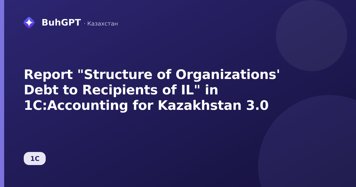 Report "Structure of Organizations' Debt to Recipients of IL" in 1C:Accounting for Kazakhstan 3.0