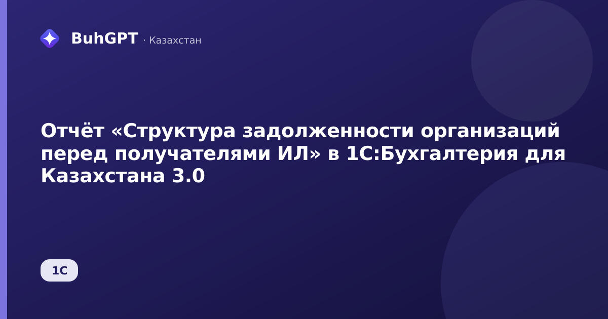 Отчёт «Структура задолженности организаций перед получателями ИЛ» в 1С:Бухгалтерия для Казахстана 3.0