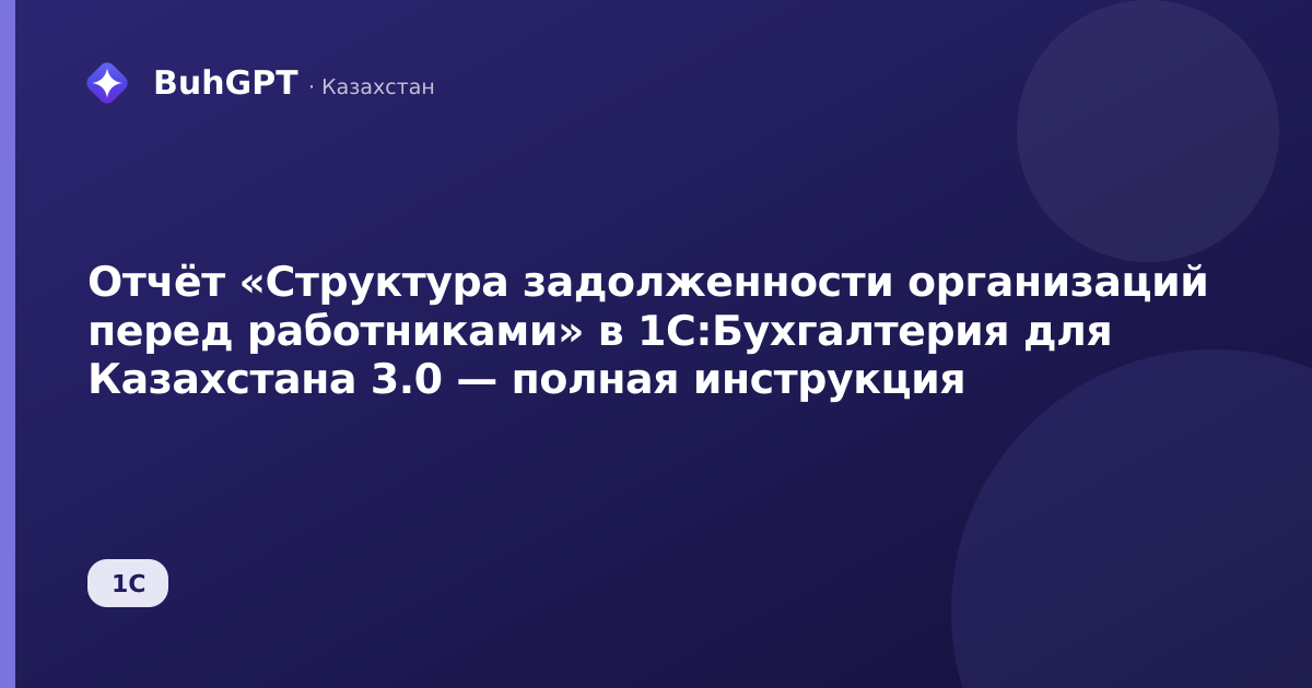 Отчёт «Структура задолженности организаций перед работниками» в 1С:Бухгалтерия для Казахстана 3.0 — полная инструкция