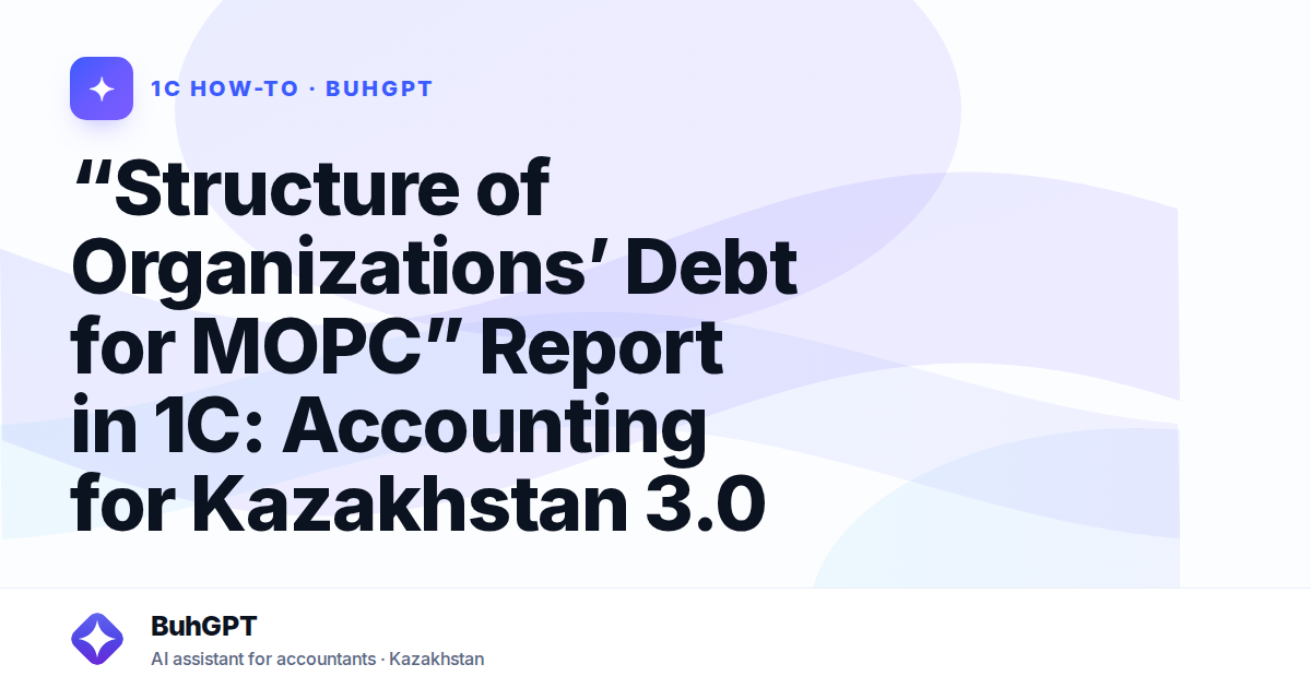 “Structure of Organizations’ Debt for MOPC” Report in 1C: Accounting for Kazakhstan 3.0