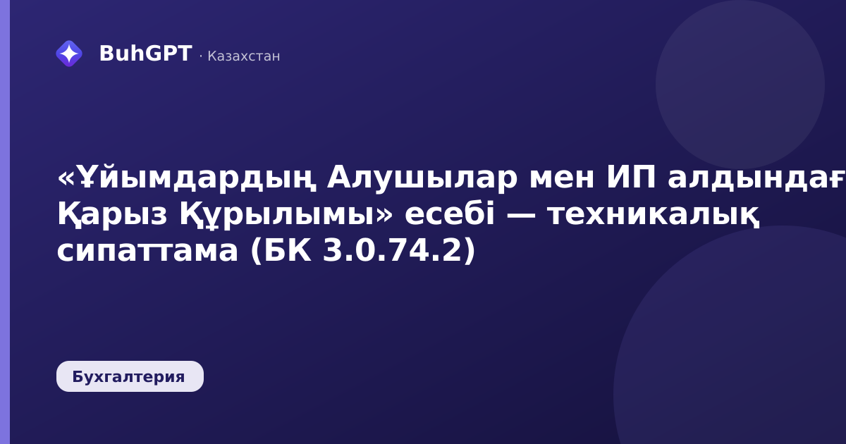 «Ұйымдардың Алушылар мен ИП алдындағы Қарыз Құрылымы» есебі — техникалық сипаттама (БК 3.0.74.2)